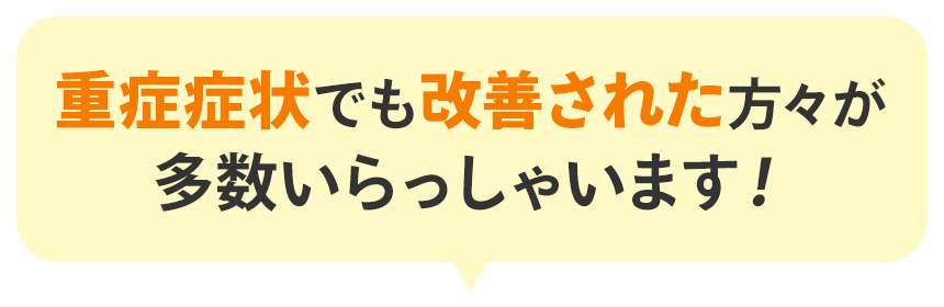 重症症状が改善された方々が多数いらっしゃいます!